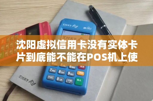 沈阳虚拟信用卡没有实体卡片到底能不能在POS机上使用? 沈阳虚拟信用卡没有实体卡片到底能不能在POS机上使用?
