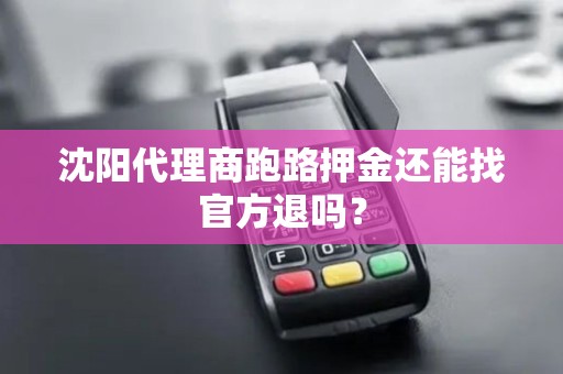 沈阳代理商跑路押金还能找官方退吗? 沈阳代理商跑路押金还能找官方退吗?