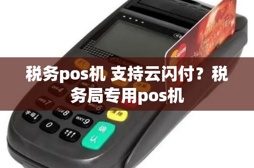 税务pos机 支持云闪付？税务局专用pos机