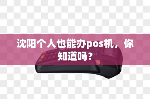 沈阳个人也能办pos机,你知道吗? 沈阳个人也能办pos机,你知道吗?