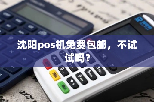 沈阳pos机免费包邮,不试试吗? 沈阳pos机免费包邮,不试试吗?