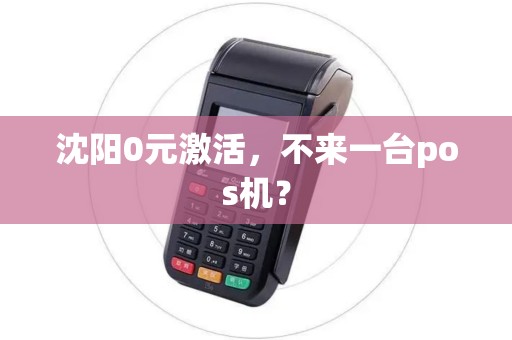 沈阳0元激活,不来一台pos机? 沈阳0元激活,不来一台pos机?