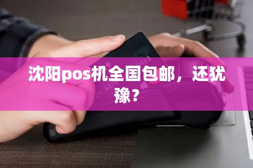 沈阳pos机全国包邮,还犹豫? 沈阳pos机全国包邮,还犹豫?