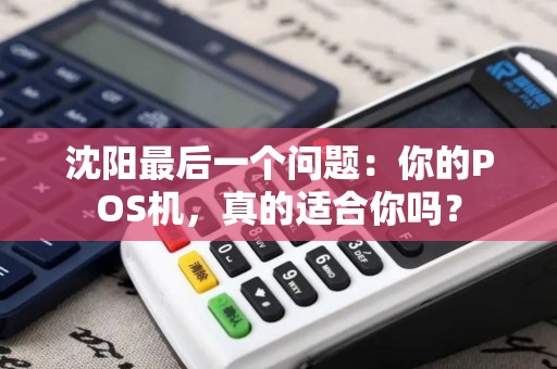 沈阳最后一个问题:你的POS机,真的适合你吗? 沈阳最后一个问题:你的POS机,真的适合你吗?