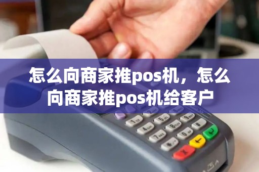 怎么向商家推pos机，怎么向商家推pos机给客户
