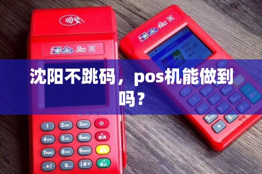 沈阳不跳码,pos机能做到吗? 沈阳不跳码,pos机能做到吗?