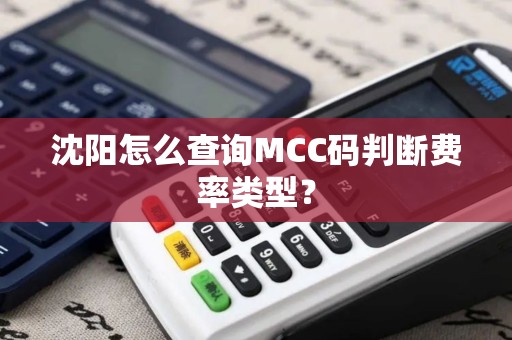 沈阳怎么查询MCC码判断费率类型? 沈阳怎么查询MCC码判断费率类型?