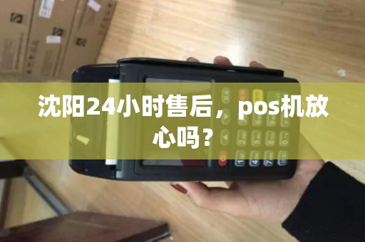 沈阳24小时售后，pos机放心吗？
