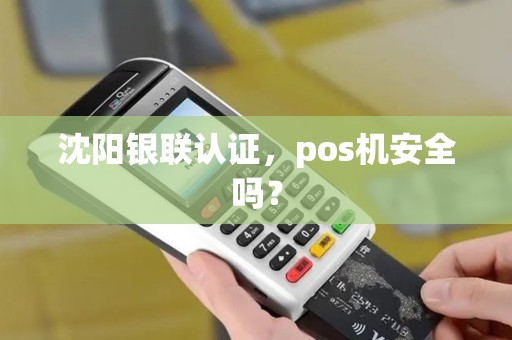 沈阳银联认证，pos机安全吗？