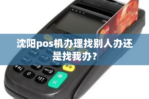 沈阳pos机办理找别人办还是找我办？