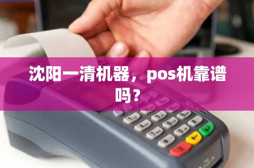 沈阳一清机器，pos机靠谱吗？