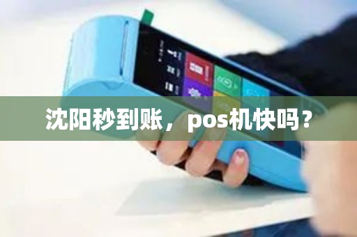 沈阳秒到账,pos机快吗? 沈阳秒到账,pos机快吗?