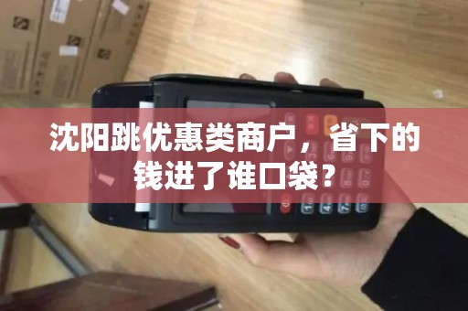 沈阳跳优惠类商户,省下的钱进了谁口袋? 沈阳跳优惠类商户,省下的钱进了谁口袋?