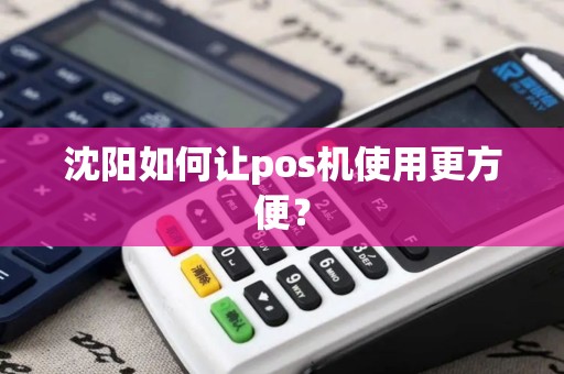 沈阳如何让pos机使用更方便? 沈阳如何让pos机使用更方便?