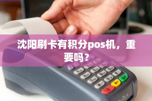 沈阳刷卡有积分pos机,重要吗? 沈阳刷卡有积分pos机,重要吗?