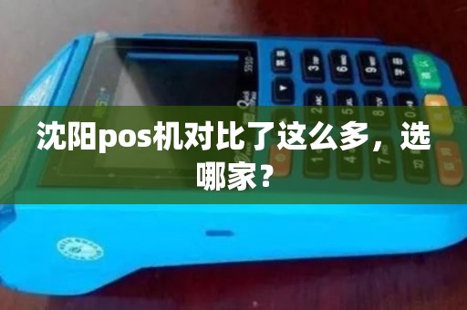 沈阳pos机对比了这么多,选哪家? 沈阳pos机对比了这么多,选哪家?