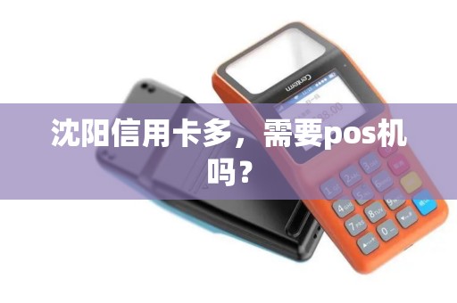 沈阳信用卡多,需要pos机吗? 沈阳信用卡多,需要pos机吗?