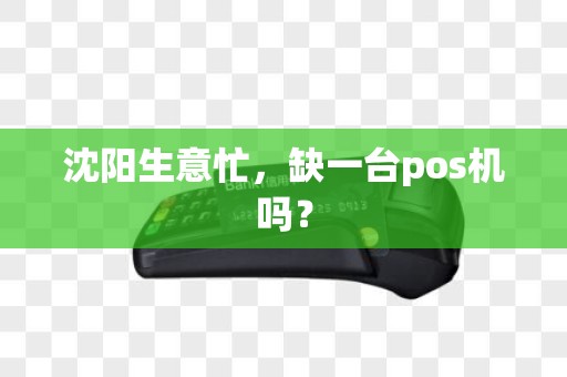 沈阳生意忙,缺一台pos机吗? 沈阳生意忙,缺一台pos机吗?
