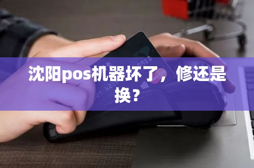 沈阳pos机器坏了,修还是换? 沈阳pos机器坏了,修还是换?