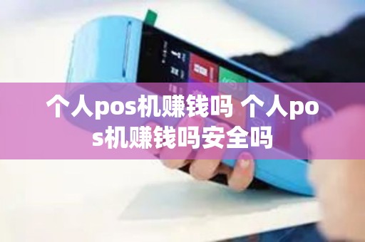 个人pos机赚钱吗 个人pos机赚钱吗安全吗