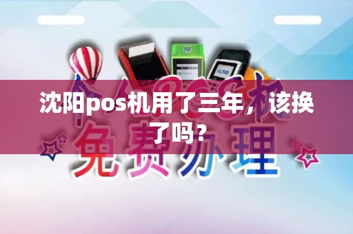 沈阳pos机用了三年,该换了吗? 沈阳pos机用了三年,该换了吗?