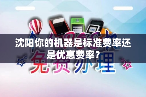 沈阳你的机器是标准费率还是优惠费率？