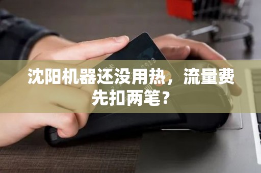 沈阳机器还没用热，流量费先扣两笔？
