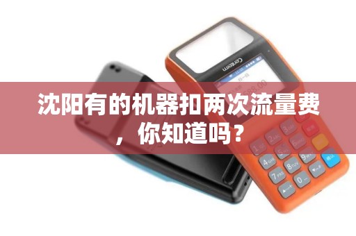 沈阳有的机器扣两次流量费,你知道吗? 沈阳有的机器扣两次流量费,你知道吗?