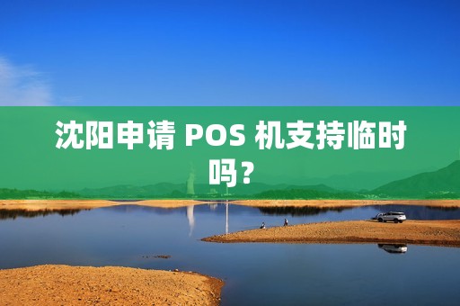 沈阳申请 POS 机支持临时吗? 沈阳申请 POS 机支持临时吗?