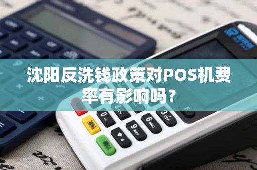 沈阳反洗钱政策对POS机费率有影响吗? 沈阳反洗钱政策对POS机费率有影响吗?