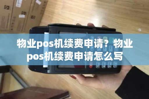 物业pos机续费申请？物业pos机续费申请怎么写