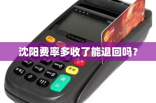 沈阳费率多收了能退回吗? 沈阳费率多收了能退回吗?