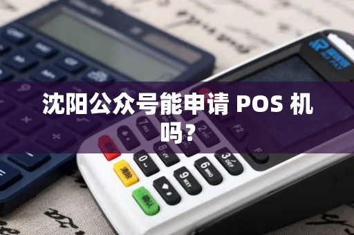 沈阳公众号能申请 POS 机吗? 沈阳公众号能申请 POS 机吗?