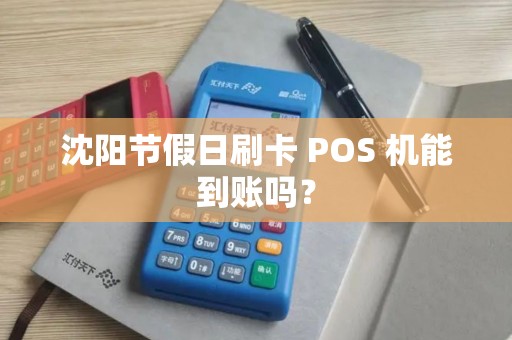 沈阳节假日刷卡 POS 机能到账吗? 沈阳节假日刷卡 POS 机能到账吗?