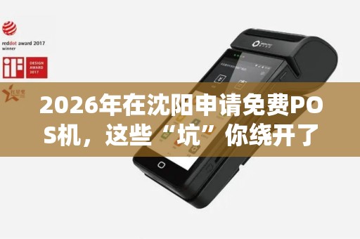2026年在沈阳申请免费POS机,这些“坑”你绕开了吗? 2026年在沈阳申请免费POS机,这些“坑”你绕开了吗?