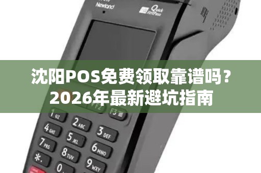 沈阳POS免费领取靠谱吗?2026年最新避坑指南 沈阳POS免费领取靠谱吗?2026年最新避坑指南