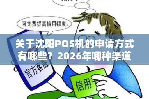 关于沈阳POS机的申请方式有哪些?2026年哪种渠道最靠谱 关于沈阳POS机的申请方式有哪些?2026年哪种渠道最靠谱