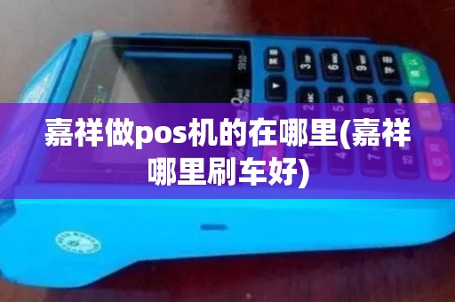 嘉祥做pos机的在哪里(嘉祥哪里刷车好)