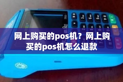 网上购买的pos机？网上购买的pos机怎么退款