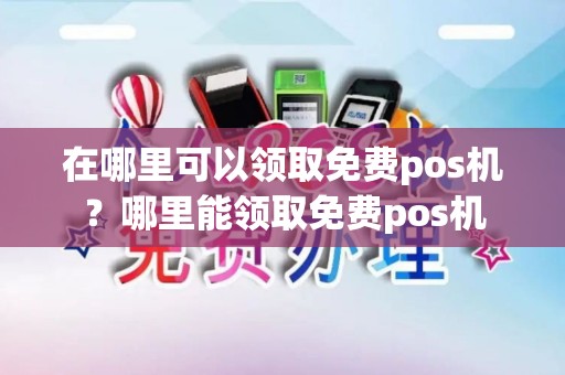 在哪里可以领取免费pos机？哪里能领取免费pos机