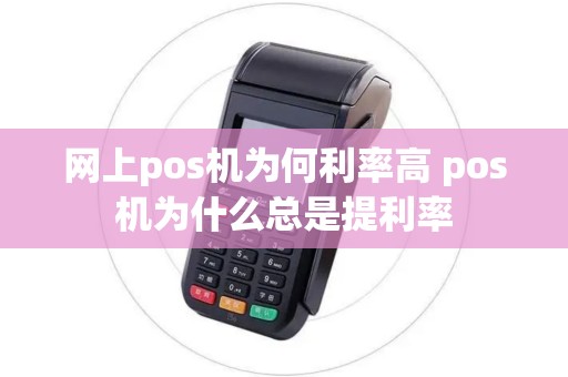 网上pos机为何利率高 pos机为什么总是提利率