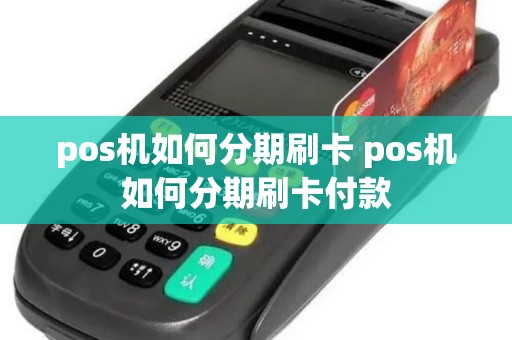 pos机如何分期刷卡 pos机如何分期刷卡付款