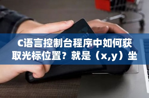 C语言控制台程序中如何获取光标位置？就是（x,y）坐标。