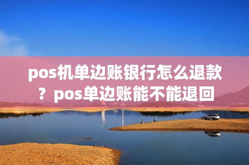 pos机单边账银行怎么退款？pos单边账能不能退回