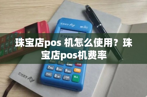珠宝店pos 机怎么使用？珠宝店pos机费率