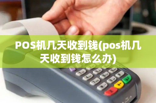 POS机几天收到钱(pos机几天收到钱怎么办)