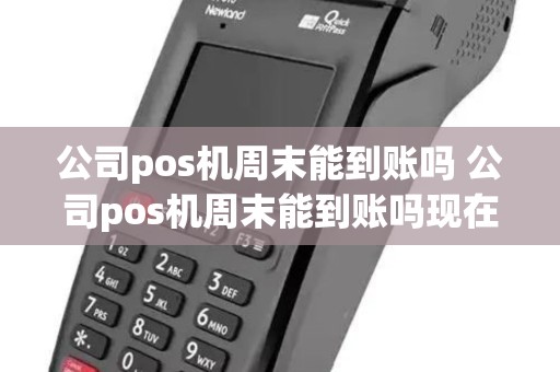 公司pos机周末能到账吗 公司pos机周末能到账吗现在