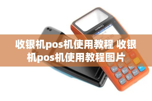 收银机pos机使用教程 收银机pos机使用教程图片
