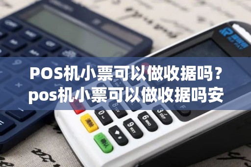 POS机小票可以做收据吗？pos机小票可以做收据吗安全吗