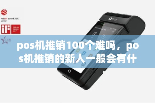 pos机推销100个难吗，pos机推销的新人一般会有什么问题
